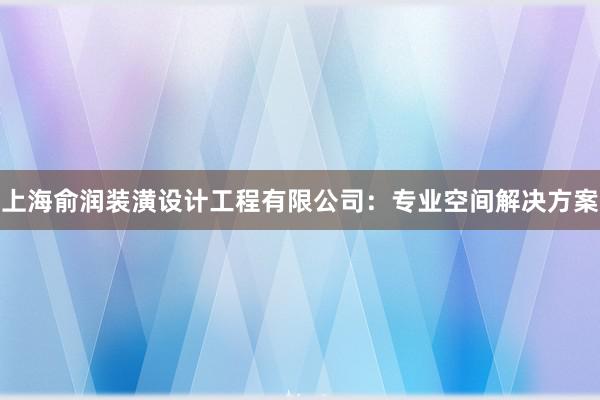 上海俞润装潢设计工程有限公司：专业空间解决方案